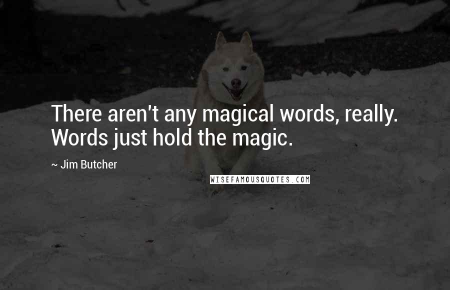 Jim Butcher Quotes: There aren't any magical words, really. Words just hold the magic.