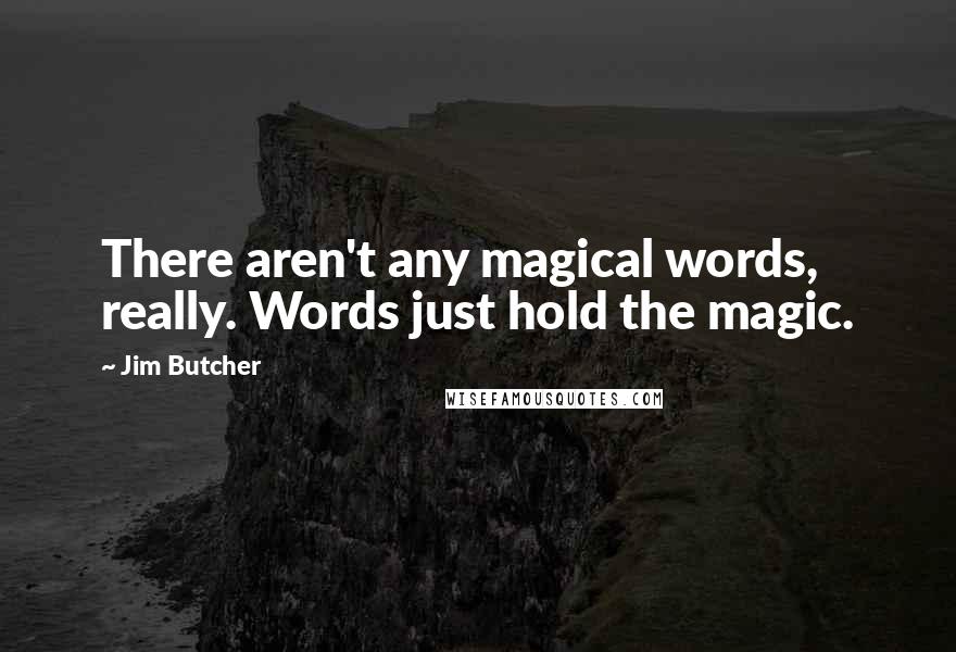 Jim Butcher Quotes: There aren't any magical words, really. Words just hold the magic.