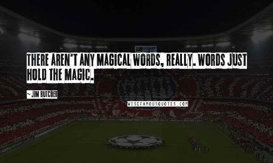 Jim Butcher Quotes: There aren't any magical words, really. Words just hold the magic.