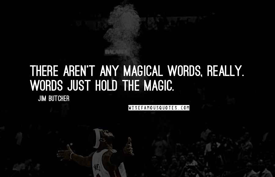 Jim Butcher Quotes: There aren't any magical words, really. Words just hold the magic.