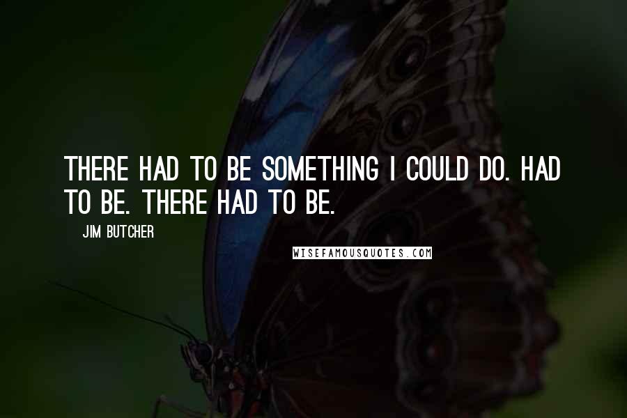 Jim Butcher Quotes: There had to be something I could do. Had to be. There had to be.