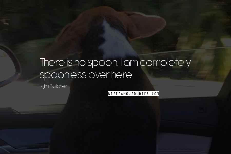 Jim Butcher Quotes: There is no spoon. I am completely spoonless over here.