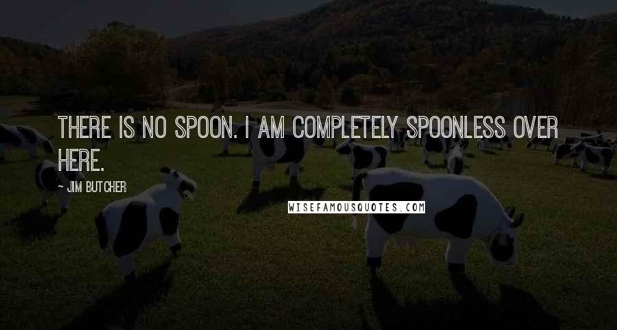 Jim Butcher Quotes: There is no spoon. I am completely spoonless over here.