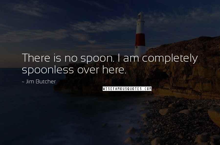 Jim Butcher Quotes: There is no spoon. I am completely spoonless over here.