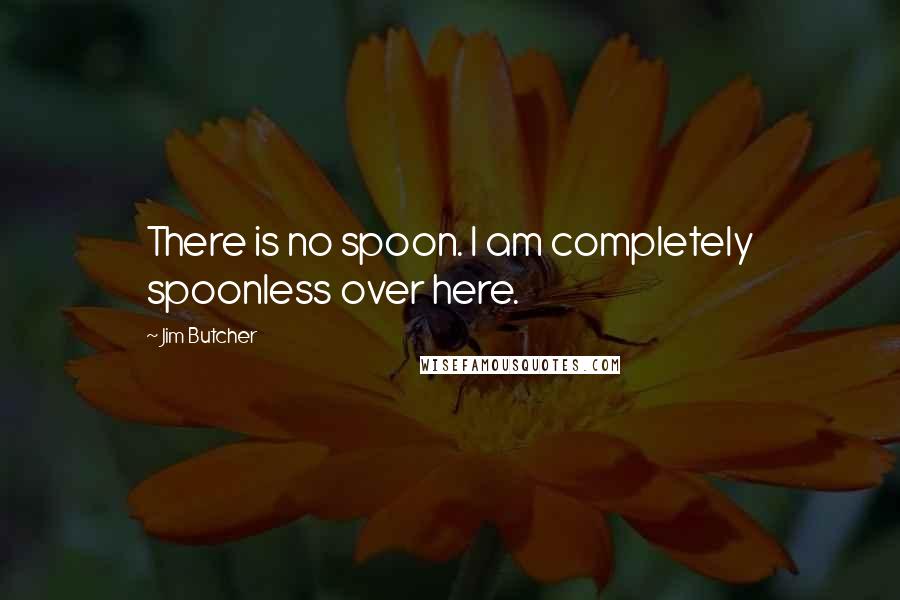 Jim Butcher Quotes: There is no spoon. I am completely spoonless over here.