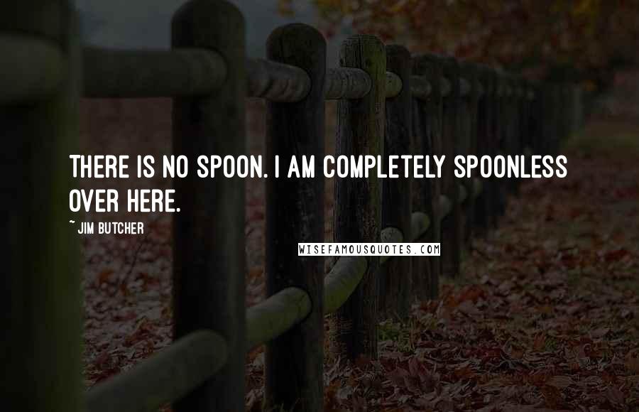 Jim Butcher Quotes: There is no spoon. I am completely spoonless over here.