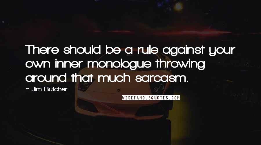 Jim Butcher Quotes: There should be a rule against your own inner monologue throwing around that much sarcasm.