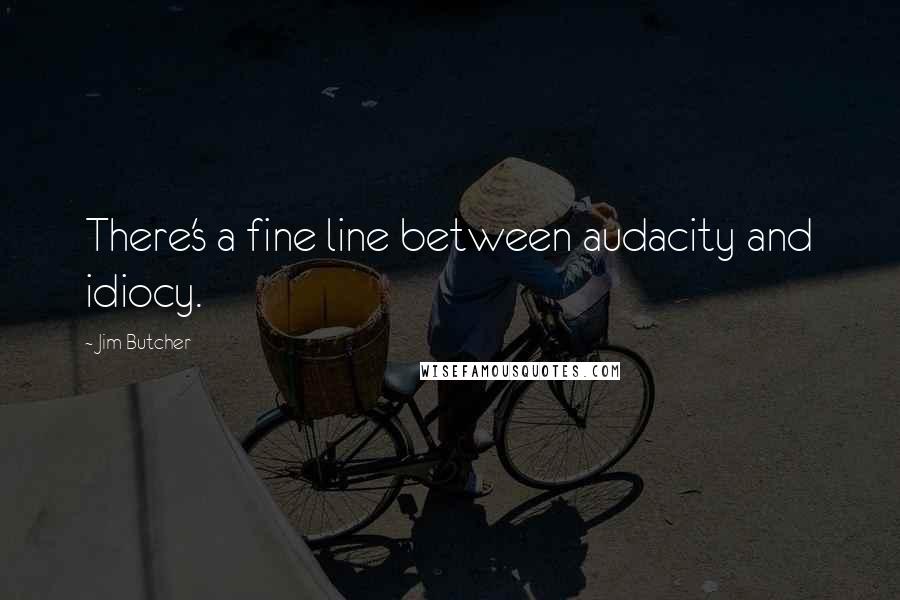 Jim Butcher Quotes: There's a fine line between audacity and idiocy.