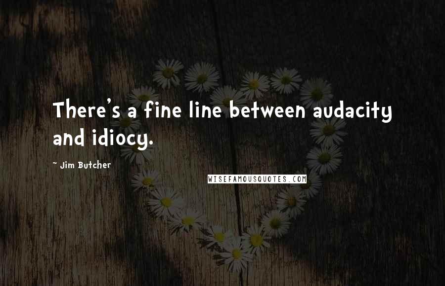 Jim Butcher Quotes: There's a fine line between audacity and idiocy.