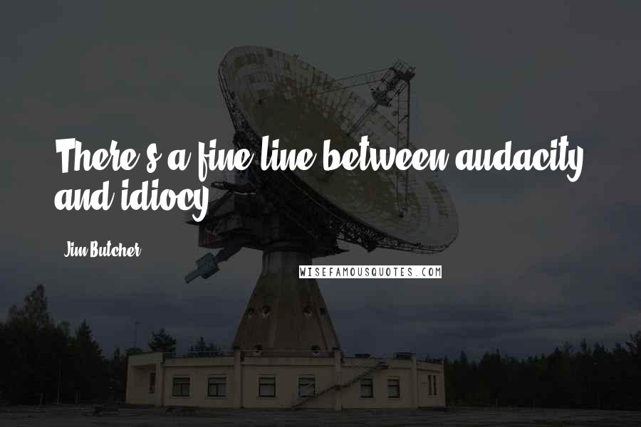 Jim Butcher Quotes: There's a fine line between audacity and idiocy.