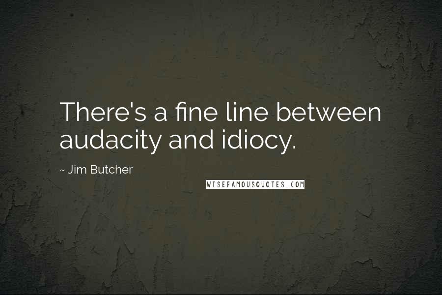 Jim Butcher Quotes: There's a fine line between audacity and idiocy.