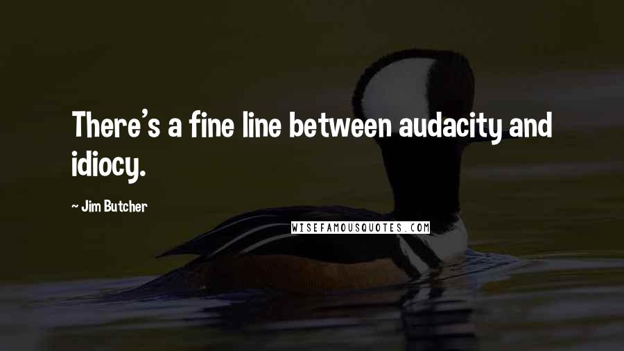 Jim Butcher Quotes: There's a fine line between audacity and idiocy.