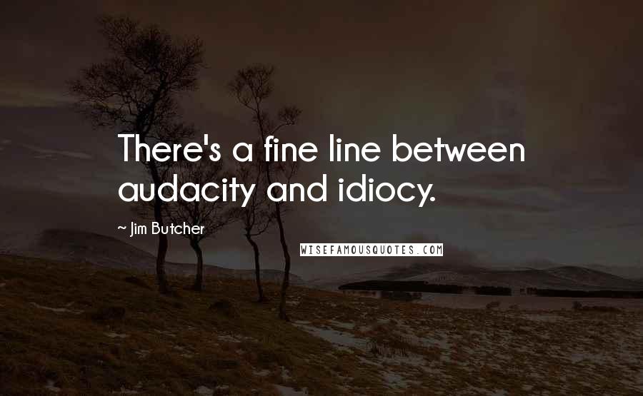 Jim Butcher Quotes: There's a fine line between audacity and idiocy.