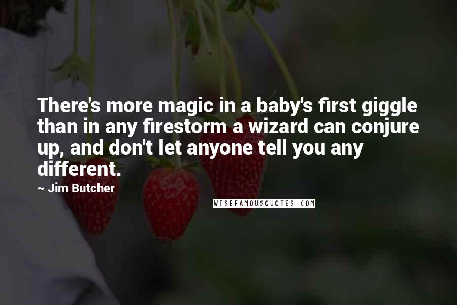 Jim Butcher Quotes: There's more magic in a baby's first giggle than in any firestorm a wizard can conjure up, and don't let anyone tell you any different.