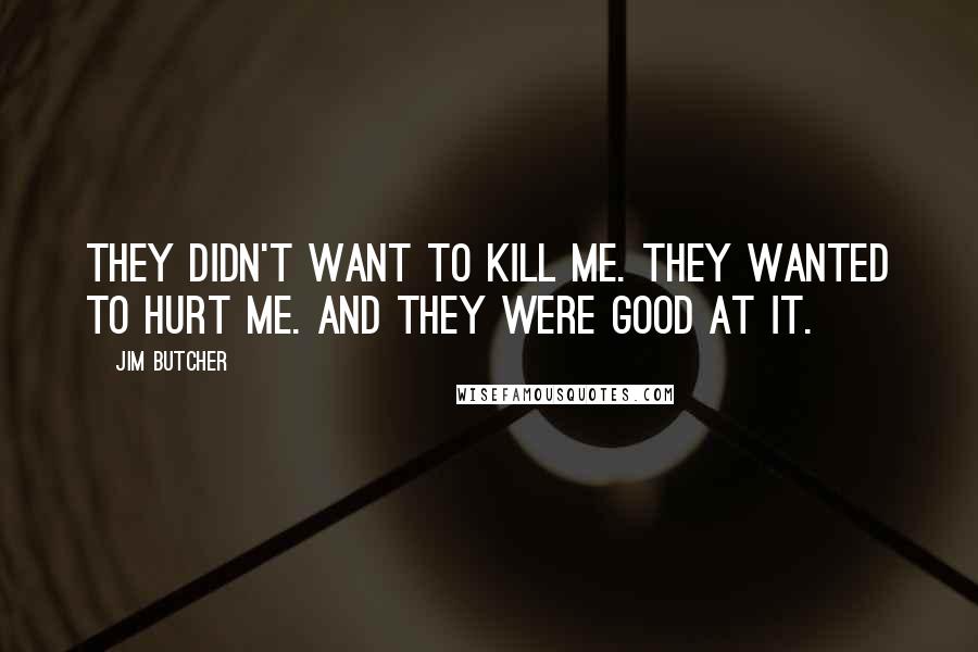 Jim Butcher Quotes: They didn't want to kill me. They wanted to hurt me. And they were good at it.