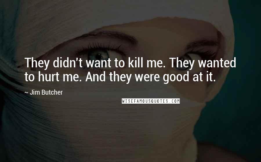 Jim Butcher Quotes: They didn't want to kill me. They wanted to hurt me. And they were good at it.