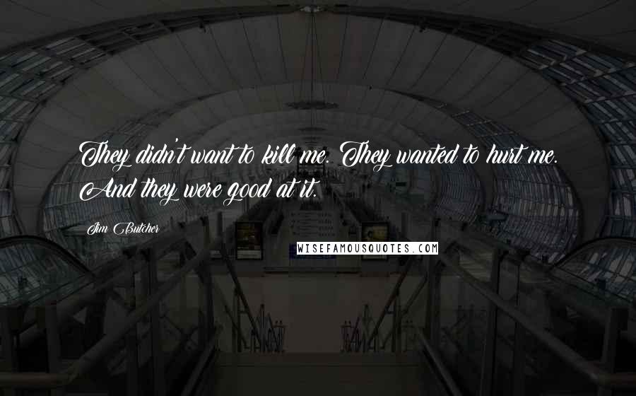 Jim Butcher Quotes: They didn't want to kill me. They wanted to hurt me. And they were good at it.