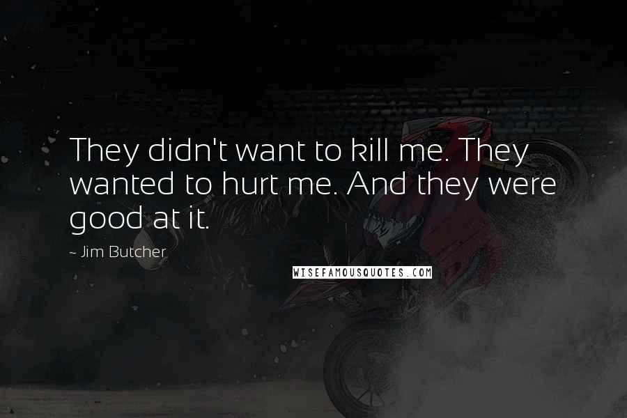 Jim Butcher Quotes: They didn't want to kill me. They wanted to hurt me. And they were good at it.