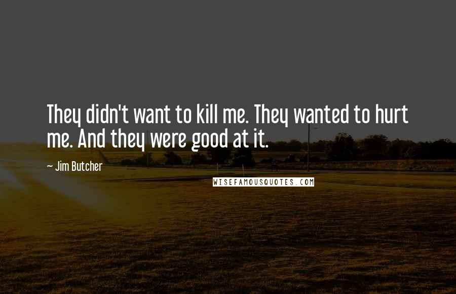 Jim Butcher Quotes: They didn't want to kill me. They wanted to hurt me. And they were good at it.