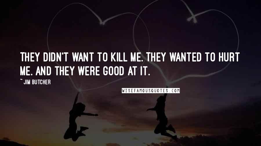 Jim Butcher Quotes: They didn't want to kill me. They wanted to hurt me. And they were good at it.