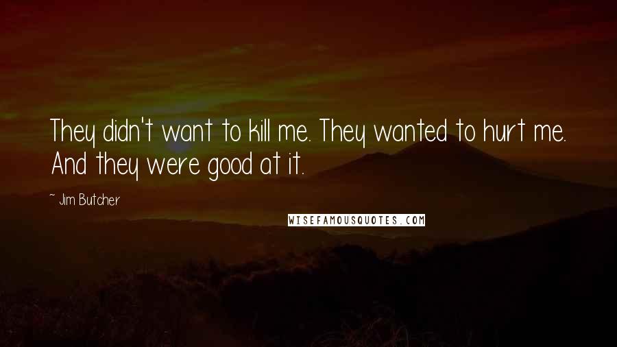 Jim Butcher Quotes: They didn't want to kill me. They wanted to hurt me. And they were good at it.