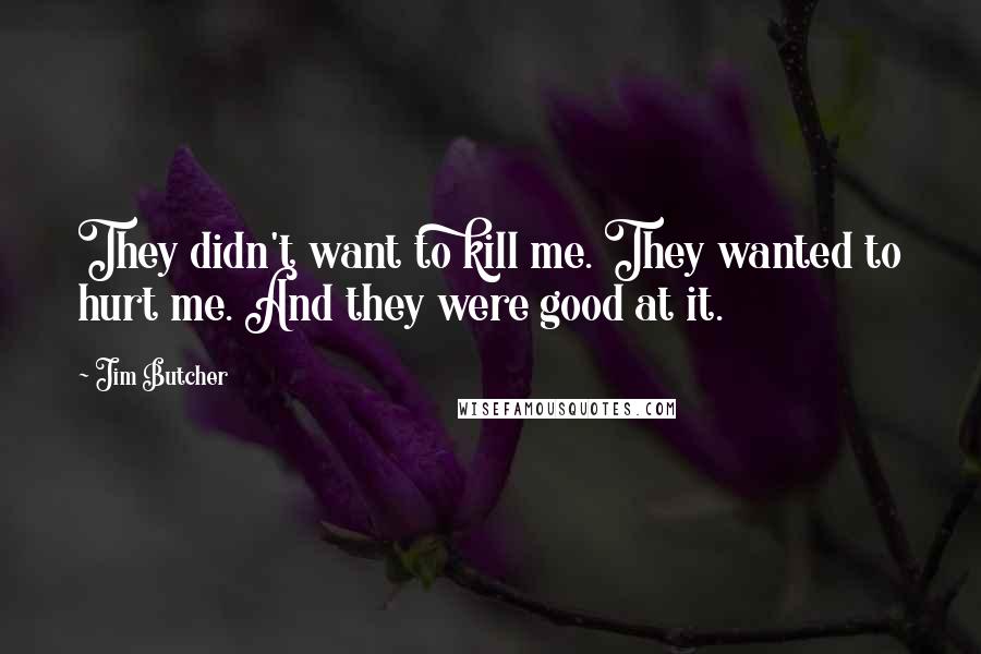 Jim Butcher Quotes: They didn't want to kill me. They wanted to hurt me. And they were good at it.