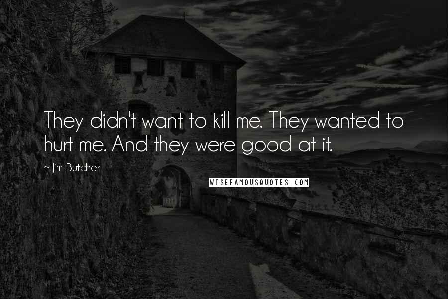 Jim Butcher Quotes: They didn't want to kill me. They wanted to hurt me. And they were good at it.