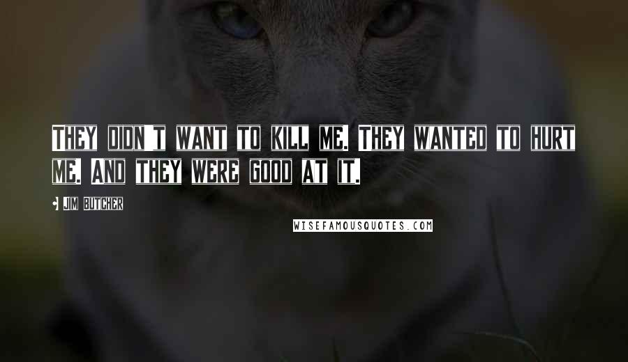 Jim Butcher Quotes: They didn't want to kill me. They wanted to hurt me. And they were good at it.