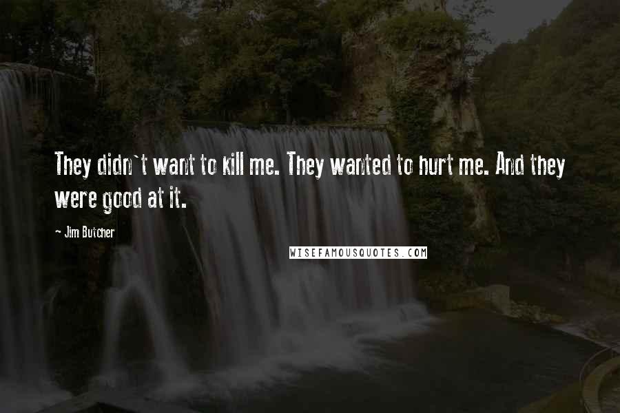 Jim Butcher Quotes: They didn't want to kill me. They wanted to hurt me. And they were good at it.