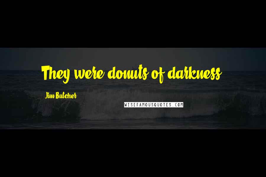 Jim Butcher Quotes: They were donuts of darkness.