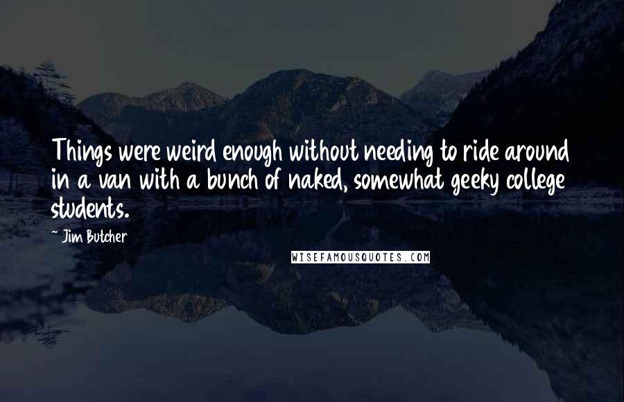 Jim Butcher Quotes: Things were weird enough without needing to ride around in a van with a bunch of naked, somewhat geeky college students.