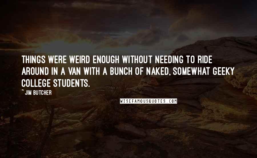 Jim Butcher Quotes: Things were weird enough without needing to ride around in a van with a bunch of naked, somewhat geeky college students.