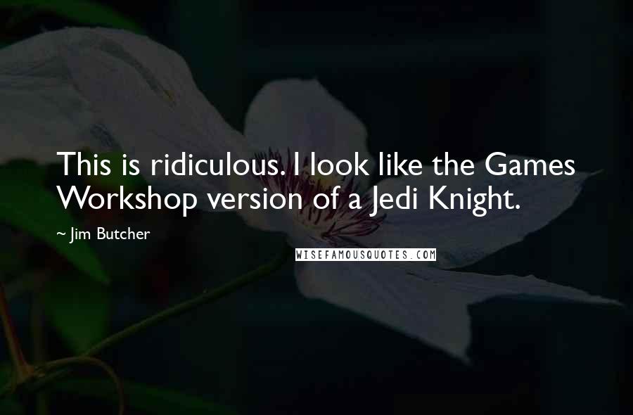 Jim Butcher Quotes: This is ridiculous. I look like the Games Workshop version of a Jedi Knight.