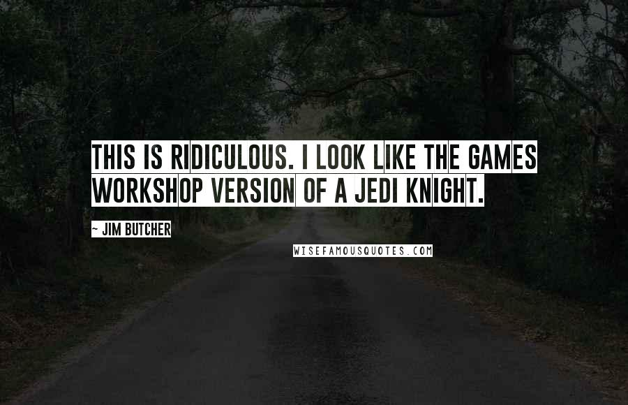 Jim Butcher Quotes: This is ridiculous. I look like the Games Workshop version of a Jedi Knight.