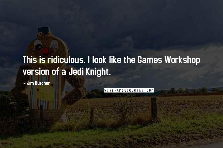 Jim Butcher Quotes: This is ridiculous. I look like the Games Workshop version of a Jedi Knight.