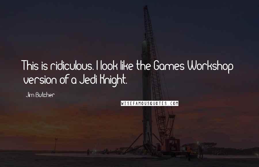 Jim Butcher Quotes: This is ridiculous. I look like the Games Workshop version of a Jedi Knight.