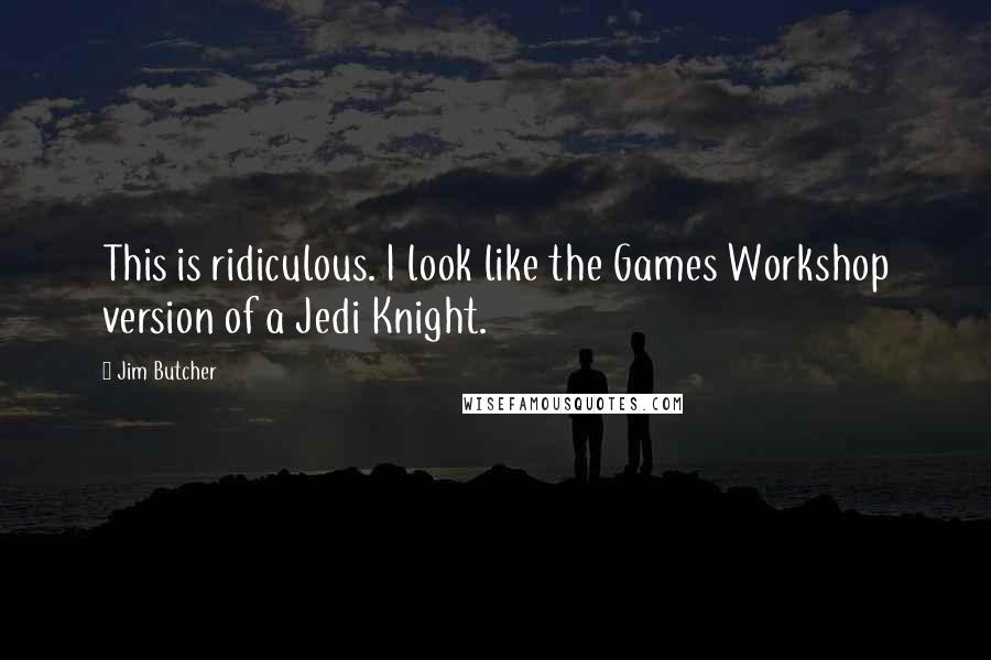 Jim Butcher Quotes: This is ridiculous. I look like the Games Workshop version of a Jedi Knight.