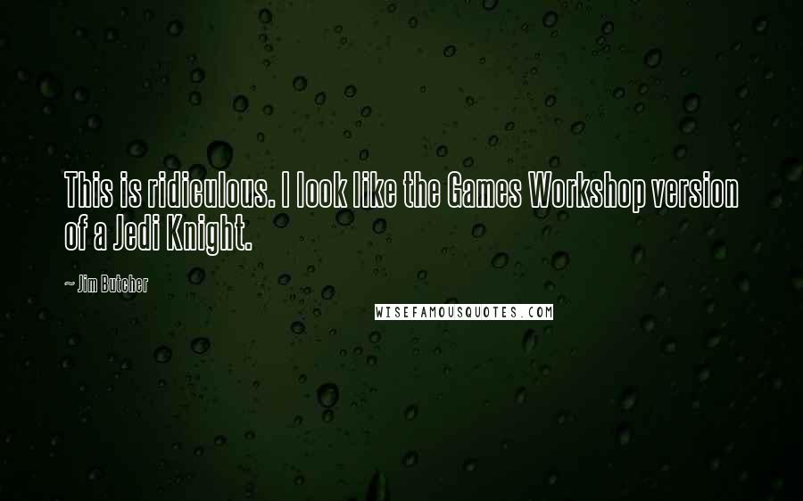 Jim Butcher Quotes: This is ridiculous. I look like the Games Workshop version of a Jedi Knight.