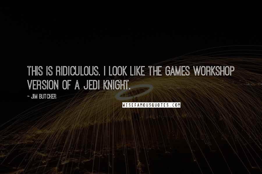 Jim Butcher Quotes: This is ridiculous. I look like the Games Workshop version of a Jedi Knight.