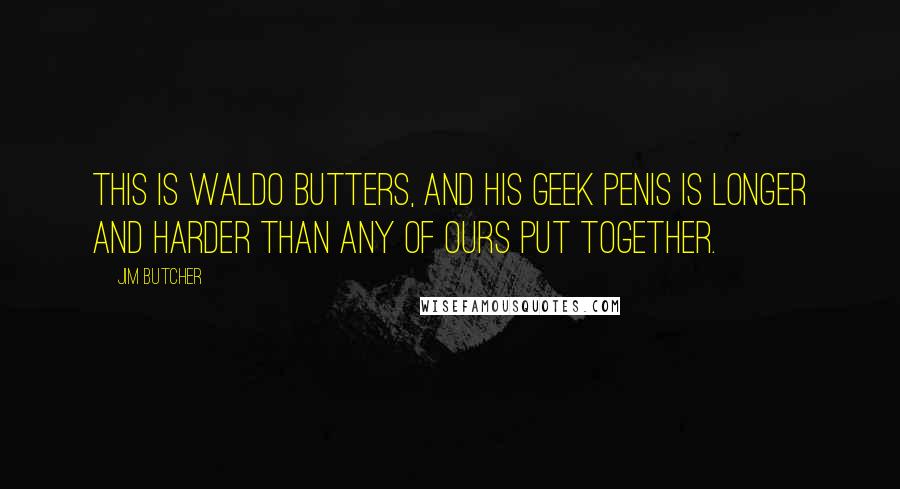 Jim Butcher Quotes: This is Waldo Butters, and his geek penis is longer and harder than any of ours put together.