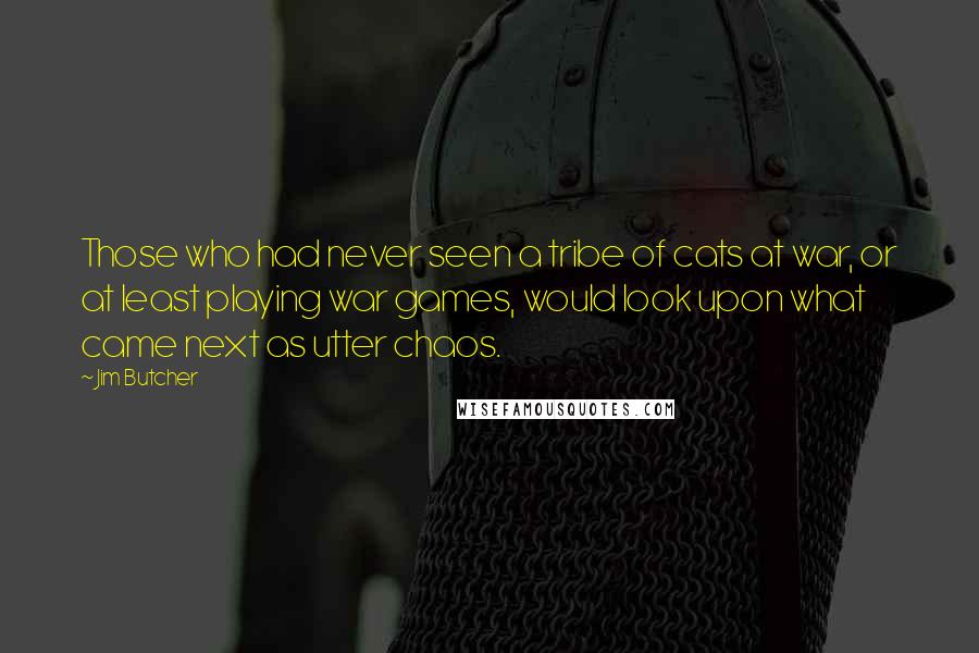 Jim Butcher Quotes: Those who had never seen a tribe of cats at war, or at least playing war games, would look upon what came next as utter chaos.