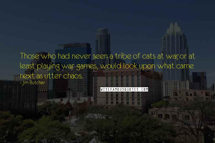 Jim Butcher Quotes: Those who had never seen a tribe of cats at war, or at least playing war games, would look upon what came next as utter chaos.