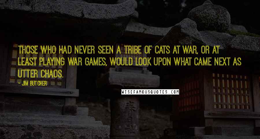 Jim Butcher Quotes: Those who had never seen a tribe of cats at war, or at least playing war games, would look upon what came next as utter chaos.