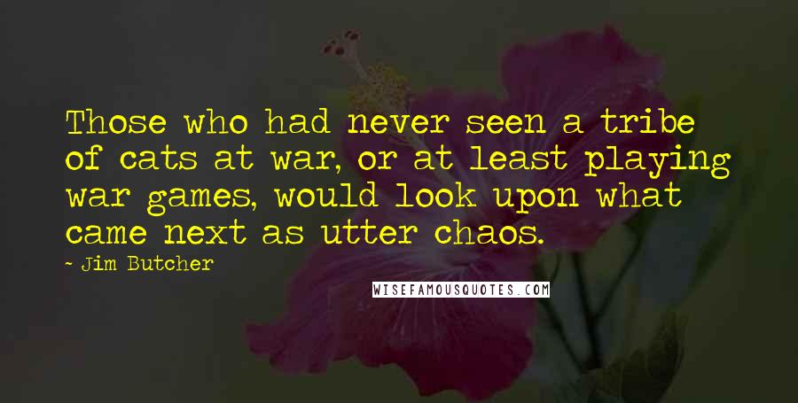 Jim Butcher Quotes: Those who had never seen a tribe of cats at war, or at least playing war games, would look upon what came next as utter chaos.