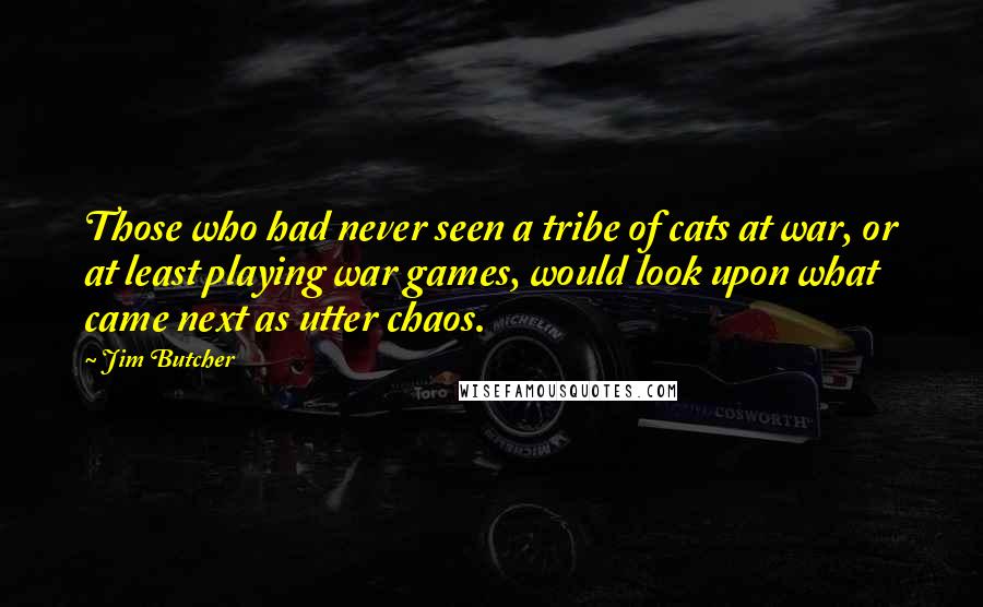 Jim Butcher Quotes: Those who had never seen a tribe of cats at war, or at least playing war games, would look upon what came next as utter chaos.