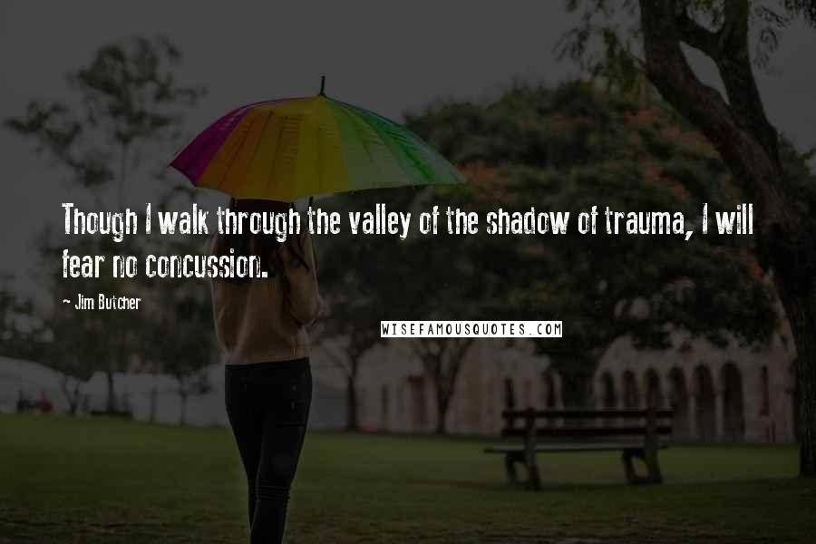 Jim Butcher Quotes: Though I walk through the valley of the shadow of trauma, I will fear no concussion.