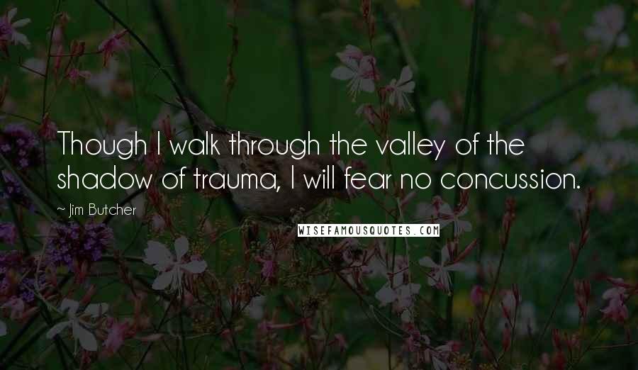 Jim Butcher Quotes: Though I walk through the valley of the shadow of trauma, I will fear no concussion.