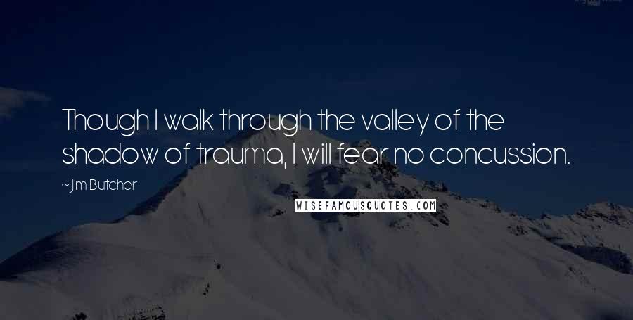 Jim Butcher Quotes: Though I walk through the valley of the shadow of trauma, I will fear no concussion.