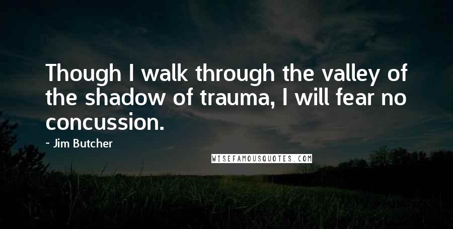 Jim Butcher Quotes: Though I walk through the valley of the shadow of trauma, I will fear no concussion.