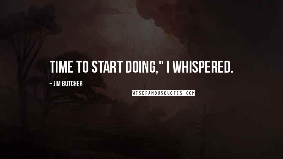 Jim Butcher Quotes: Time to start doing," I whispered.